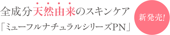 全成分天然由来のスキンケア 「ミューフルナチュラルシリーズPN」