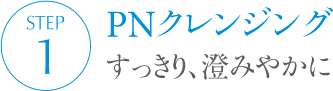 PNクレンジング すっきり、澄みやかに