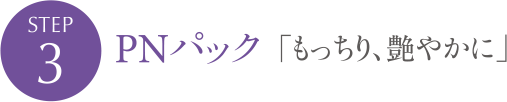 STEP 3 PNパック もっちり、艶やかに